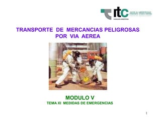 1
TRANSPORTE DE MERCANCIAS PELIGROSAS
POR VIA AEREA
MODULO V
TEMA XI MEDIDAS DE EMERGENCIAS
 