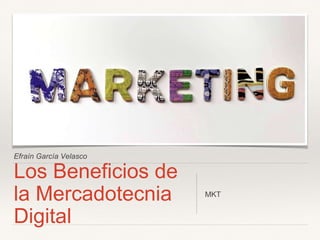 Efraín García Velasco
Los Beneficios de
la Mercadotecnia
Digital
MKT
 