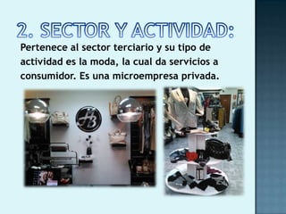 Pertenece al sector terciario y su tipo de
actividad es la moda, la cual da servicios a
consumidor. Es una microempresa privada.
 