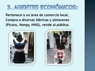 Pertenece a un área de comercio local.
Compra a diversas fábricas y almacenes
(Pícara, Vampy, HHG), vende al público.
 