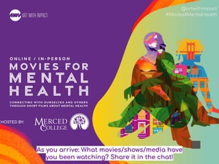 #Movies4MentalHealth
@artwithimpact
#Movies4MentalHealth
HOSTED BY:
As you arrive: What movies/shows/media have
you been watching? Share it in the chat!
 