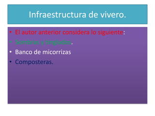 Infraestructura de vivero.El autor anterior considera lo siguiente:Sombras y tinglados.Banco de micorrizasComposteras.