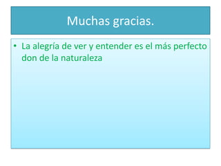 Muchas gracias.La alegría de ver y entender es el más perfecto don de la naturaleza