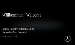 Annual Results Conference 2021
Mercedes-Benz Group AG
Stuttgart, February 24, 2022
Willkommen | Welcome
 