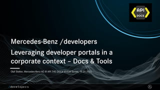Daimler Internal
Mercedes-Benz /developers
Leveraging developer portals in a
corporate context – Docs & Tools
Olaf Stelter, Mercedes-Benz AG @ API THE DOCS Virtual Series, 19.05.2021
 