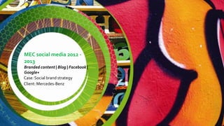 MEC social media 2012 -
2013
Branded content | Blog | Facebook |
Google+
Case: Social brand strategy
Client: Mercedes-Benz
 