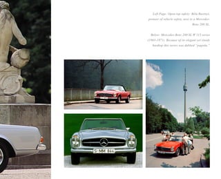 Left Page: Open-top safety: Béla Barényi,
pioneer of vehicle safety, next to a Mercedes-
                                Benz 280 SL.


  Below: Mercedes-Benz 280 SL W 113 series
(1963-1971). Because of its elegant yet sturdy
   hardtop this series was dubbed “pagoda.”
 