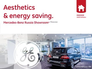 INDOOR 
retail solution 
Aesthetics 
& energy saving. 
Mercedes-Benz Russia Showroom* Moscow 
*Leningradskiy pr-t 39A  