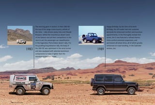 The winning gene in action: in their 280 GE –
the top-of-the range cross-country vehicle of
the time – rally drivers Jacky Ickx and Claude
Brasseur defied the treacherous desert sand
of the Sahara and all their competitors in the
race to win the passenger-car classification
in the legendary Paris-Dakar desert rally. For
the gruelling long-distance rally, the body of
the 280 GE was optimised in the wind tunnel
and also equipped with selected aluminium
components to make it lighter than the
standard-production model.
Happy birthday: by the time of its tenth
birthday, the off-roader had met customer
demands for enhanced comfort and luxurious
appointments. In the thoroughly revised 463
series, the G now featured a refined interior,
more comfort-oriented suspension, and
permanent all-wheel drive, all of which greatly
enhanced on-road handling. In the Cabriolet
version, too.
*Please read the disclaimer.
 