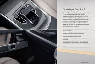 Fast hard disc navigation
3D display with topographic map display as well as photorealistic 3D
buildings and 3D map rotation, display of satellite images
Bluetooth® interface with hands-free function, text message reading
function and also audio streaming for music transfer
2 USB 2.0 ports in the stowage compartment beneath the armrest on the
centre console
SDHC card slot in the stowage compartment beneath the armrest on the
centre console, ability to read mixed tracks, i.e. video and audio files are
recognised, video preview in a small animated area, can be enlarged to full
screen
Media interface
Connects you from A to B.
The new G-Class does not just connect you to the world.
It is also connected to the world itself. Thanks to
COMAND Online, there is practically nothing left to be
desired where infotainment, navigation and
communications are concerned. Information is shown
on the 31.2 cm (12.3-inch) high-resolution display of
the multimedia system. Burmester®
surround sound
system with 590 watts and 15 loudspeakers provides the
appropriate soundtrack for any trip.
*Please read the disclaimer.
 