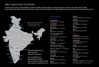 KOLKATA:
Benchmark Interkrafts: 1800 3000 3310
LUCKNOW:
SRM Star Pvt. Ltd.: 0-8795835516
LUDHIANA:
Joshi Autozone: 0161-5055000
MOHALI:
Panjab Motors: 0172-4290000
NOIDA:
Silver Arrows: 0-9999200500
WEST:
AHMEDABAD:
Benchmark Cars: 0-9377662000
Emerald Motors: 0792-6446694/95
AURANGABAD:
B. U. Bhandari: 0-8605121333/
0240-6452601/02
BHOPAL:
Benchmark Cars: 0-9098233233
GOA:
Counto Motors: 0832-2415122
INDORE:
Benchmark Cars: 1800-3000-8844
KOLHAPUR:
B. U. Bhandari: 0231-2661422/
0-8380093555
MUMBAI:
Auto Hangar, Prabhadevi: 022-67434362/63
Auto Hangar, Andheri: 022-67106660/61
DEALER CONTACT:
NORTH  EAST:
BHUBANESWAR:
Tristar Motors: 0-7852944100
CHANDIGARH:
Joshi Autozone: 0172-5050500
DEHRADUN:
Berkeley Motors: 0135-3054000
DELHI:
Silver Arrows: 0-9999200500
T  T Motors, Mathura Road:
011-66574300/330
Rajouri Garden: 011-66574400/430
GHAZIABAD:
Silver Arrows: 0-9718200500
GURGAON:
T  T Motors: 0124-4263060/62
GUWAHATI: Axom Motors: 
0-70860 53317, 0-70860 66885
JAIPUR: T  T Motors: 0141-4300000/05
JAMSHEDPUR:
Tristar Motors: 0-7763815720/ 0657-
6601601/02
JALANDHAR:
Joshi Autozone: 0181-5004444
KANPUR:
SRM Star Pvt. Ltd.: 0-8795835516
KARNAL:
Berkeley Motors: 0184-3300000
Our national toll-free no.:
1800 102 9222
One Call. All Answers.
For a complete list of
Mercedes-Benz outlets,
please explore the dealer locator
tab on www.mercedes-benz.co.in
India’s Largest Luxury Car Network.
It takes a keen sense of responsibility to provide the Best. Our large network is spread across the country in 45 cities with 93 outlets
and is still growing. With world-class showrooms, state-of-the-art workshops and highly skilled personnel, experience the best wherever you go.
Mercedes-Benz Representation
Mercedes-Benz Certified
AMG Performance Centre
 
