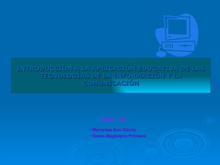 INTRODUCCIÓN A LA APLICACIÓN EDUCATIVA DE LAS TECNOLOGÍAS DE LA INFORMACIÓN Y LA COMUNICACIÓN ,[object Object],[object Object],TEMA 1- TIC 