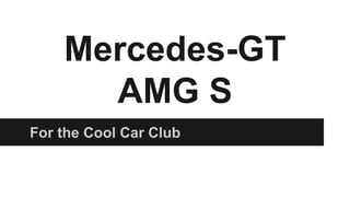 Mercedes-GT
AMG S
For the Cool Car Club
 