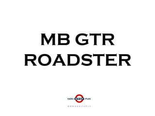 MB GTR
ROADSTER
W W W . N O N S T O P . L V
 