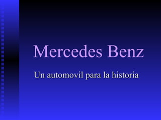 Mercedes Benz
Un automovil para la historiaUn automovil para la historia
 