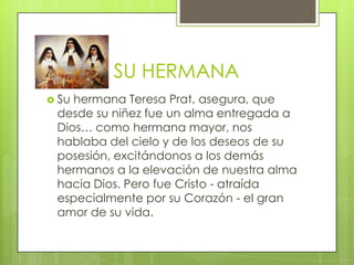 SU HERMANA
 Suhermana Teresa Prat, asegura, que
 desde su niñez fue un alma entregada a
 Dios… como hermana mayor, nos
 h...