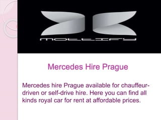 Mercedes Hire Prague
Mercedes hire Prague available for chauffeur-
driven or self-drive hire. Here you can find all
kinds royal car for rent at affordable prices.
 