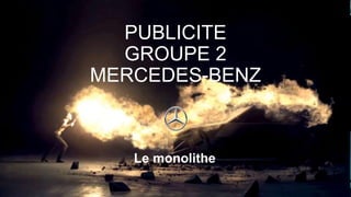 PUBLICITE
GROUPE 2
MERCEDES-BENZ
Le monolithe
 