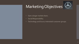 Marketing Objectives
• Gain a larger market share.
• Social Responsibility.
• Technology and luxury-interested customer groups.

13

 