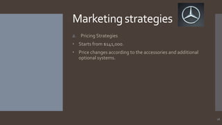 Marketing strategies
a. Pricing Strategies
• Starts from $141,000.
• Price changes according to the accessories and additional
optional systems.

18

 