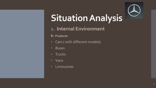 Situation Analysis
1. Internal Environment
b- Products
• Cars ( with different models)
• Buses
• Trucks
• Vans

• Limousines

6

 