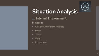 Situation Analysis
1. Internal Environment
b- Products
• Cars ( with different models)
• Buses
• Trucks
• Vans

• Limousin...