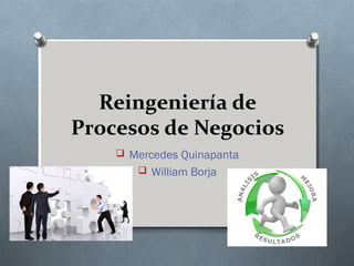 Reingeniería de
Procesos de Negocios
     Mercedes Quinapanta
        William Borja
 