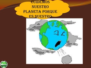 Cuidemos
   nuestro
planeta porque
  es nuestro
 
