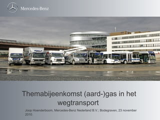 Themabijeenkomst (aard-)gas in het
wegtransport
Joop Hoenderboom, Mercedes-Benz Nederland B.V.; Bodegraven, 23 november
2010.
 