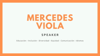 MERCEDES
VIOLA
S P E A K E R
Educación - Inclusión - Diversidad - Equidad - Comunicación - Idiomas
 