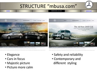 HOME PORTERS 5-FORCES BMW-US SITE CONCLUSION CONTACTMERCEDES-US SITE
STRUCTURE “mbusa.com”
• Elegance
• Cars in focus
• Majestic picture
• Picture more calm
• Safety and reliability
• Contemporary and
different styling
 