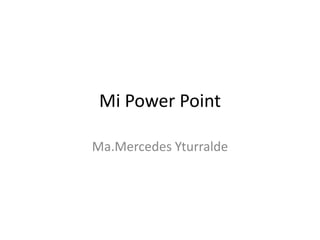 Mi Power Point

Ma.Mercedes Yturralde
 