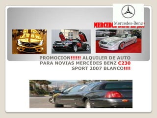 MERCEDEZ BENZ EL JAC




PROMOCION!!!!!! ALQUILER DE AUTO
PARA NOVIAS MERCEDES BENZ C230
          SPORT 2007 BLANCO!!!!
 