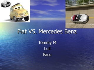 Fiat VS. Mercedes Benz
       Tommy M
          Luli
         Facu
 