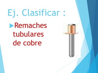 Ej. Clasificar :
Remaches
tubulares
de cobre
 