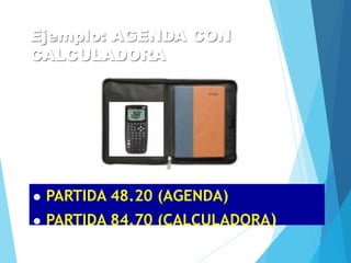 Ejemplo: AGENDA CON
CALCULADORA
 PARTIDA 48.20 (AGENDA)
 PARTIDA 84.70 (CALCULADORA)
 