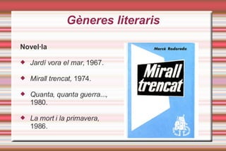 Gèneres literaris Novel·la Jardí vora el mar,  1967. Mirall trencat,  1974. Quanta, quanta guerra...,  1980. La mort i la primavera,  1986. 