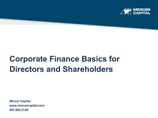 Corporate Finance Basics for
Directors and Shareholders
Mercer Capital
www.mercercapital.com
901.685.2120
 