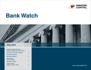 Bank Watch
July 2015
www.mercercapital.com
Small Bank Holding Companies
Regulatory Update & Key Considerations	 1
Resources for Depository Institutions	 3
Public Market Indicators	 4
MA Market Indicators	 5
Regional Public
Bank Peer Reports	 6
About Mercer Capital	 7
Erickson Partners
Merges with Mercer Capital	 9
 