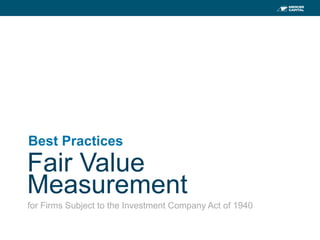1
Fair Value
Measurement
Best Practices	
  
for Firms Subject to the Investment Company Act of 1940
 