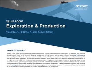 BUSINESS VALUATION &
FINANCIAL ADVISORY SERVICES
VALUE FOCUS
Exploration & Production
Third Quarter 2020 // Region Focus: Bakken
EXECUTIVE SUMMARY
The third quarter of 2020 experienced a relatively stable price environment compared to the volatile prices seen in the first half of the year. The WTI range
narrowed, hovering around $40 per barrel, and natural gas increased from $1.70 per MMbtu to $2.50 per MMbtu. According to the Dallas Federal Survey
released on September 23, industry participants expect oil prices to be nominally higher than last quarter’s expectations, but respondents continue to state that
most new drilling remains uneconomic. The concurrent overlapping impact of (i) discord created by the OPEC / Russian rift and resulting supply surge; and (ii)
the drop in demand due to COVID-19 related issues, was historic and continued to play a role in the third quarter. As optimism surrounding a gradual demand
recovery has increased, companies are preparing for an eventful end to 2020. As if COVID-19 and the Russian-Saudi price rift wasn’t eventful enough, an election
in November will add to the mix for what seems to be an already pressing and critical time for the industry. The unfortunate overlap in timing of these events has
made the bankruptcy courts busy, with no indication of that trend coming to a halt. In this newsletter, we examine the macroeconomic factors that have affected
the industry in the third quarter and peek behind the curtain on what the remainder of the year might hold.
 