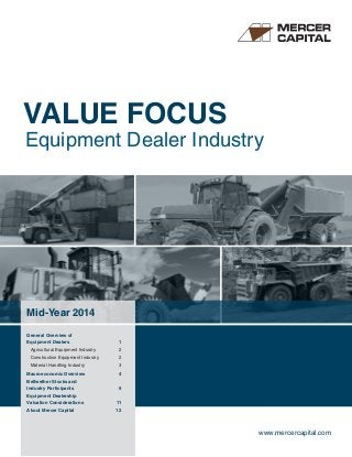 VALUE FOCUS
Equipment Dealer Industry
www.mercercapital.com
Mid-Year 2014
General Overview of
Equipment Dealers	 1
Agricultural Equipment Industry	 2
Construction Equipment Industry	 2
Material Handling Industry	 3
Macroeconomic Overview	 4
Bellwether Stocks and
Industry Participants	 9
Equipment Dealership
Valuation Considerations	 11
About Mercer Capital	 12
 