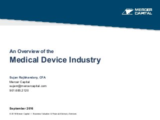 An Overview of the
Medical Device Industry
Sujan Rajbhandary, CFA
Mercer Capital
sujanr@mercercapital.com
901.685.2120
September 2016
© 2016 Mercer Capital // Business Valuation & Financial Advisory Services
 