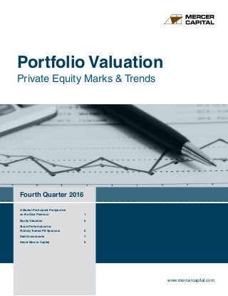 Portfolio Valuation
Private Equity Marks & Trends
Fourth Quarter 2016
www.mercercapital.com
A Market Participant Perspective
on the Size Premium	 1
Equity Valuation	 6
Stock Performance for
Publicly Traded PE Sponsors	 6
Debt Investments	 7
About Mercer Capital	 8
 