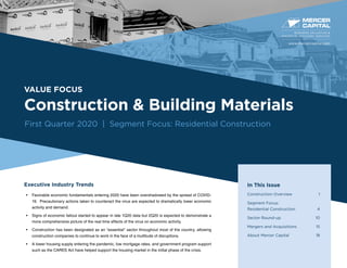 VALUE FOCUS
Construction & Building Materials
First Quarter 2020 | Segment Focus: Residential Construction
Executive Industry Trends
•	 Favorable economic fundamentals entering 2020 have been overshadowed by the spread of COVID-
19. Precautionary actions taken to counteract the virus are expected to dramatically lower economic
activity and demand.
•	 Signs of economic fallout started to appear in late 1Q20 data but 2Q20 is expected to demonstrate a
more comprehensive picture of the real time effects of the virus on economic activity.
•	 Construction has been designated as an “essential” sector throughout most of the country, allowing
construction companies to continue to work in the face of a multitude of disruptions.
•	 A lower housing supply entering the pandemic, low mortgage rates, and government program support
such as the CARES Act have helped support the housing market in the initial phase of the crisis.
BUSINESS VALUATION &
FINANCIAL ADVISORY SERVICES
In This Issue
Construction Overview	 1
Segment Focus:
Residential Construction	 4
Sector Round-up	 10
Mergers and Acquisitions	 15
About Mercer Capital	 18
www.mercercapital.com
 