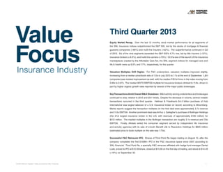 Value
Focus
© 2013 Mercer Capital // Data provided by SNL Financial 1
Insurance Industry
Third Quarter 2013
Equity Market Recap. Over the last 12 months, stock market performance for all segments of
the SNL insurance indices outperformed the S&P 500, led by the stocks of mortgage & financial
guaranty companies (+66%) and multi-line insurers (+52%). The outperformance continued in Q3
of 2013. Six of the nine segments exceeded the S&P 500’s 4.7% rise, led by title insurers (+12%),
insurance brokers (+9.5%), and multi-line carriers (+7.9%). On the eve of the launch of the insurance
marketplaces created by the Affordable Care Act, the SNL segment indices for managed care and
life & health were up 6.6% and 7.7%, respectively, for the quarter.
Valuation Multiples Drift Higher. For P&C underwriters, valuation multiples improved slightly,
increasing from a median price/book ratio of 1.0x in July 2013 to 1.1x at the end of September. L&H
companies saw modest improvement as well, with the median P/B for firms in the index moving from
0.69x to 0.87x. The median MVTC/EBITDA multiple for insurance brokers climbed to 11.9x, driven in
part by higher organic growth rates reported by several of the major public brokerages.
KeyTransactionsAmid Overall M&A Slowdown. M&A activity among underwriters and brokerages
continued to slow, relative to 2012 and 2011 levels. Despite the decrease in volume, several notable
transactions occurred in the third quarter. Hellman & Friedman’s $4.4 billion purchase of Hub
International was largest takeover of a U.S. insurance broker on record, according to Bloomberg.
Media reports suggest the transaction multiples on the Hub deal were approximately 3.7x revenue
and 11.0x EBITDA. Another prominent deal was Arthur J. Gallagher’s purchase of Bollinger Holdings
(the 21st largest insurance broker in the U.S. with revenues of approximately $100 million) for
$312 million. The implied multiples in the Bollinger transaction are roughly 3.1x revenue and 7.8x
EBITDA. Finally, Allstate exited the consumer segment served by independent life insurance
and annuity agencies with its sale of Lincoln Benefit Life to Resolution Holdings for $600 million
(estimated price to book multiple on the sale was 1.73x).
Successful P&C Reinsurer IPO. Shares of Third Point Re began trading on August 15, after the
company completed the first $100M+ IPO in the P&C insurance space since 2007, according to
SNL Financial. Third Point Re, a specialty P&C reinsurer affiliated with hedge fund manager Daniel
Loeb, priced its IPO at $12.50/share, closed at $13.06 on the first day of trading, and stood at $14.49
(+16%) on September 30.
 