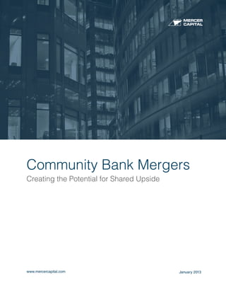 Community Bank Mergers
Creating the Potential for Shared Upside




www.mercercapital.com                      January 2013
 