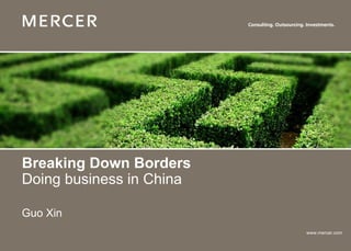 Breaking Down Borders
Doing business in China

Guo Xin
                          www.mercer.com
 