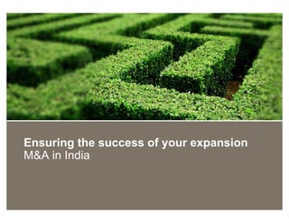 Ensuring the success of your expansion
M&A in India
 