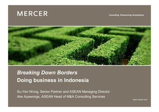 Breaking Down Borders
Doing business in Indonesia

Su-Yen Wong, Senior Partner and ASEAN Managing Director
Ake Ayawongs, ASEAN Head of M&A Consulting Services
                                                          www.mercer.com
 